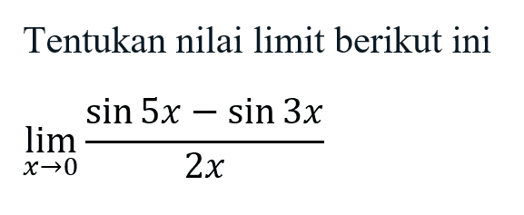 Tentukan nilai limit berikut ini lim x-> (sin 5x- sin 3x)/2x