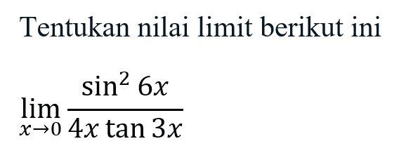 Tentukan nilai limit berikut ini limit x->0 (sin^2(6x))/(4x tan 3x)