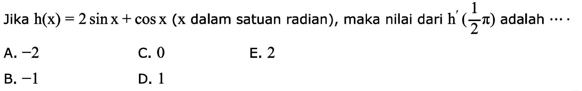 Jika h(x)=2sin x+cos x (x dalam satuan radian), maka nilai dari h'(1/2 pi) adalah ....