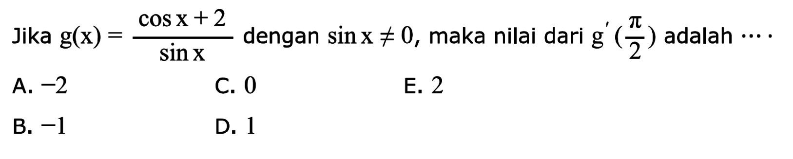 Jika g(x)=(cosx+2)/sinx dengan sinx=/=0, maka nilai dari g'(pi/2) adalah ...