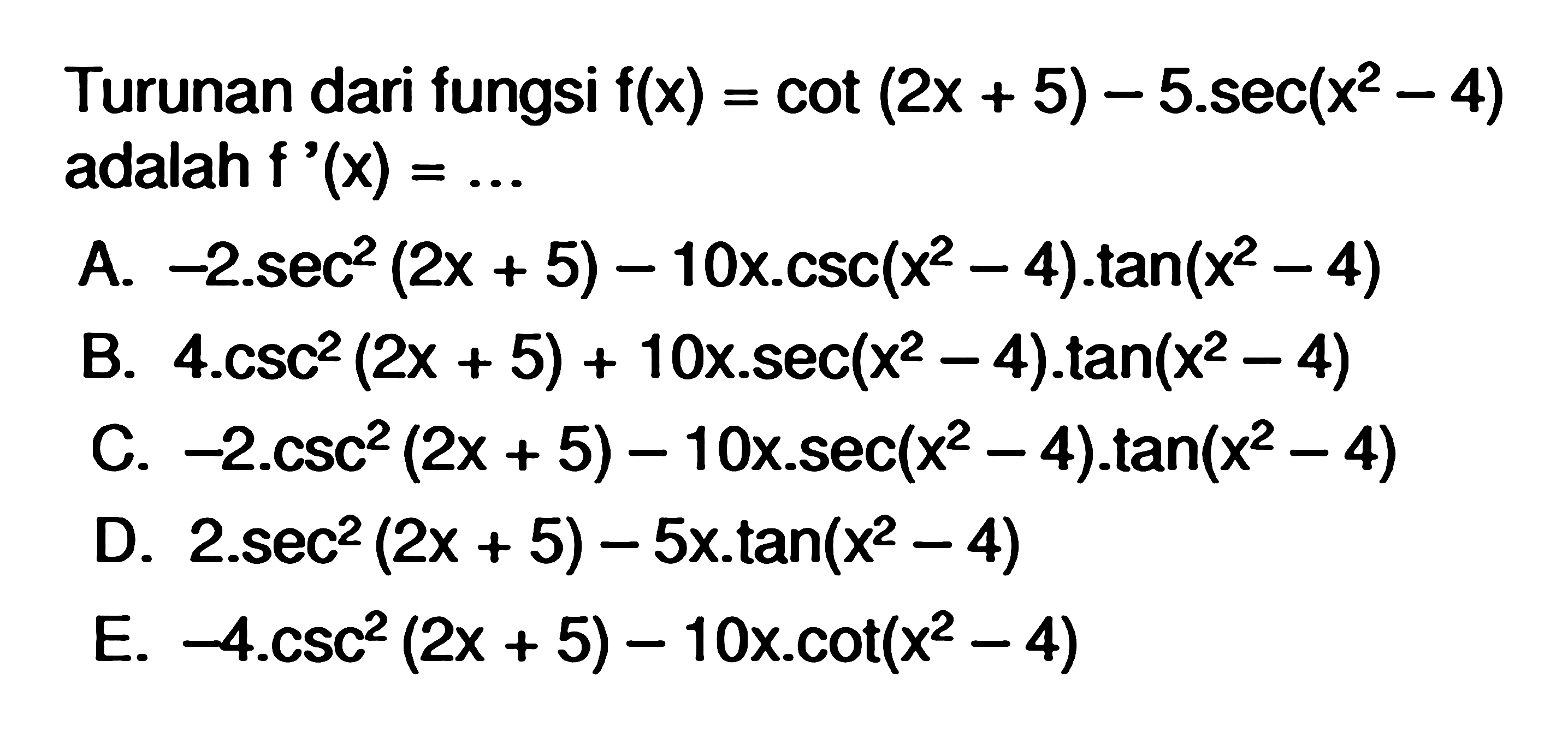 Turunan dari fungsi f(x)=cot(2x+5)-5.sec^(x^2-4) adalah f'(x)=...