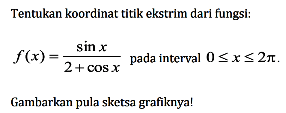 Tentukan koordinat titik ekstrim dari fungsi: f(x)=sin x/(2+cos x) pada interval 0<=x<=2pi. Gambarkan pula sketsa grafiknya!