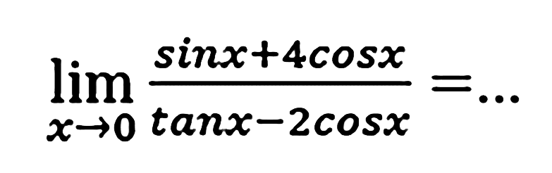 lim  _(x -> 0) (sin x+4 cos x)/(tan x-2 cos x)=...