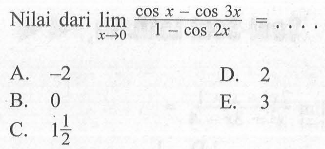 Nilai dari limit x->0 (cos x - cos (3x))/(1 - cos (2x)) = . . . .