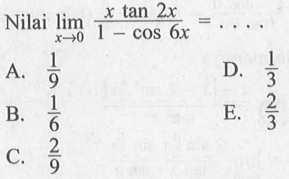 Nilai lim x->0 (x tan 2x)/(1-cos 6x)= ...