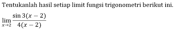 Tentukanlah hasil setiap limit fungsi trigonometri berikut ini.

lim (x -> 2) (sin 3(x-2))/(4(x-2))