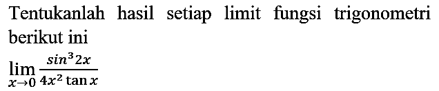 Tentukanlah hasil setiap limit fungsi trigonometri berikut ini  lim  _(x -> 0) (sin ^(3) 2 x)/(4 x^(2) tan x)