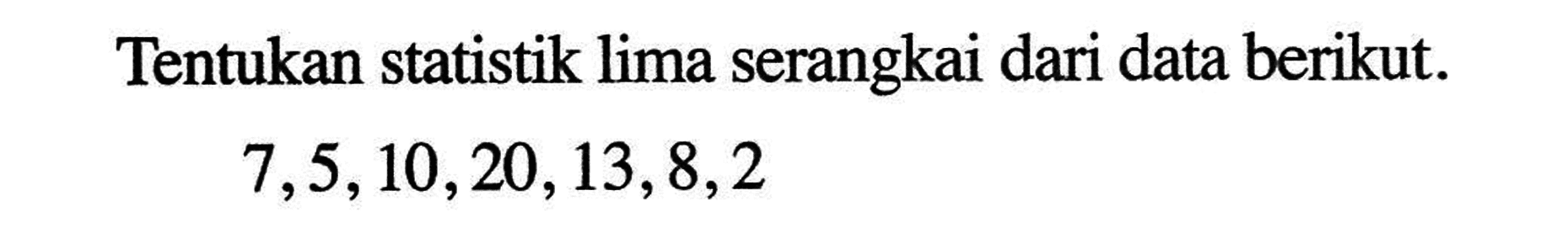 Tentukan statistik lima serangkai dari data berikut. 7, 5,10, 20, 13, 8,2