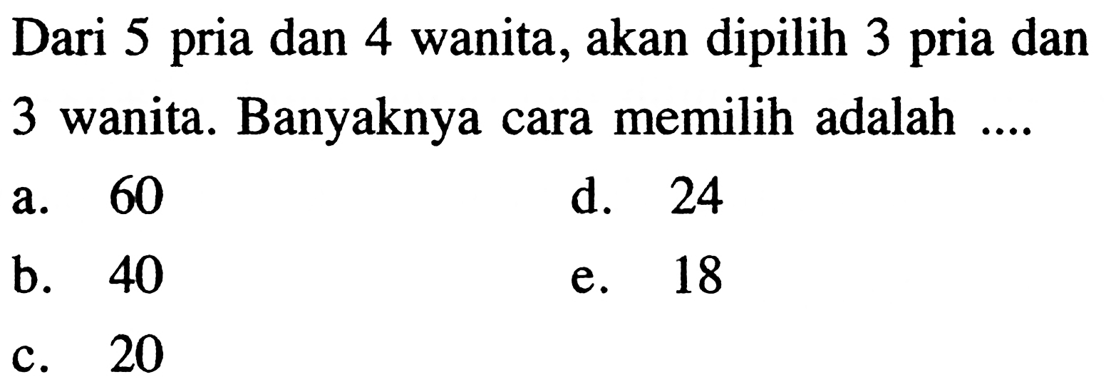 Dari 5 pria dan 4 wanita, akan dipilih 3 pria dan 3 wanita. Banyaknya cara memilih adalah ....