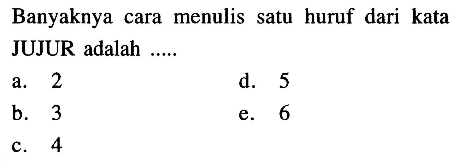 Banyaknya cara menulis satu huruf dari kata JUJUR adalah .....
