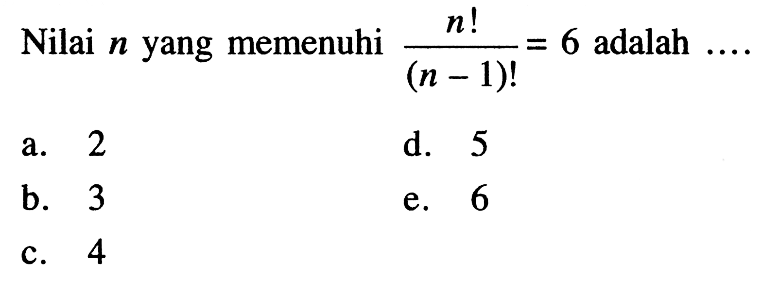 Nilai n yang memenuhi n!/(n-1)!=6 adalah... 