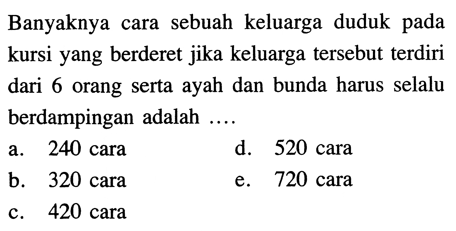 Banyaknya cara sebuah keluarga duduk pada kursi yang berderet jika keluarga tersebut terdiri dari 6 orang serta ayah dan bunda harus selalu berdampingan adalah ....