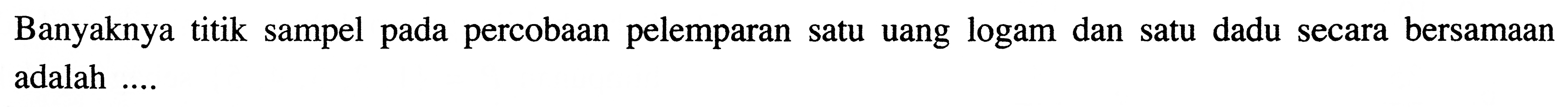 Banyaknya titik sampel pada percobaan pelemparan satu uang logam dan satu dadu secara bersamaan adalah ....