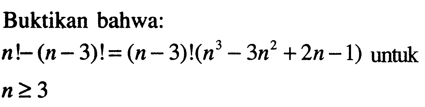 Buktikan bahwa:n!-(n-3)!=(n-3)!(n^3-3n^2+2n-1) untuk n >= 3 