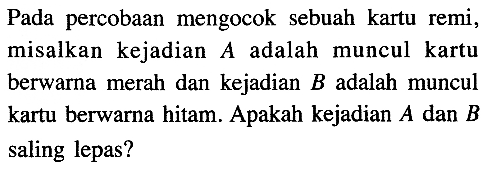 Pada percobaan mengocok sebuah kartu remi, misalkan kejadian A adalah muncul kartu berwarna merah dan kejadian B adalah muncul kartu berwarna hitam. Apakah kejadian A dan B saling lepas?