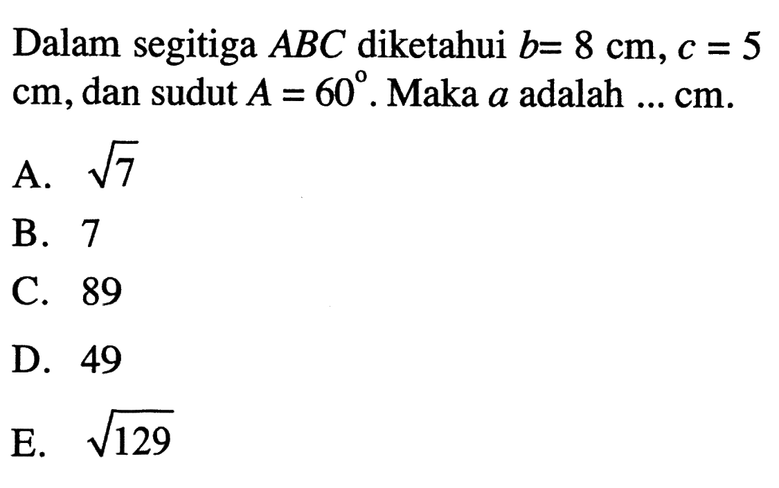 Dalam segitiga  ABC  diketahui  b=8 cm, c=5 cm , dan sudut  A=60 .  Maka  a  adalah  ... cm . 
