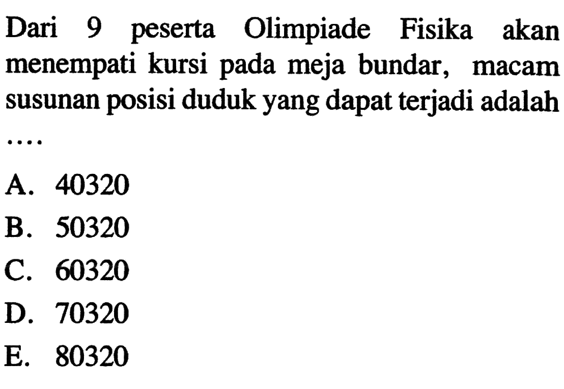 Dari 9 peserta Olimpiade Fisika akan menempati kursi pada meja bundar, macam susunan posisi duduk yang dapat terjadi adalah