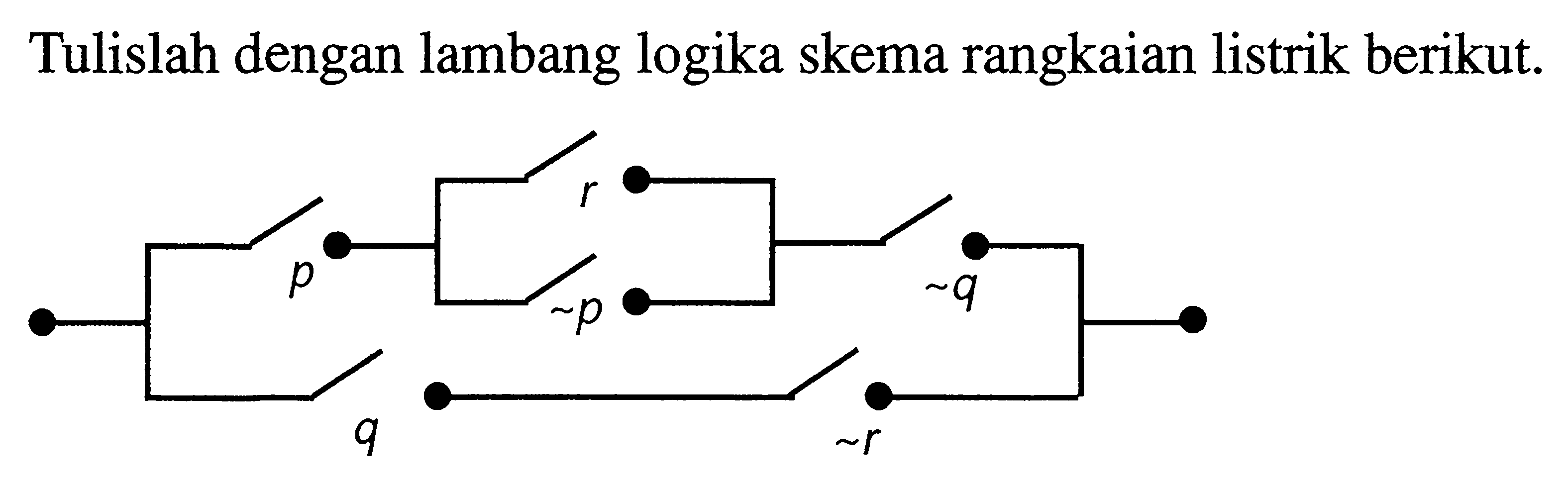 Tulislah dengan lambang logika skema rangkaian listrik berikut. p r ~p ~q q ~r