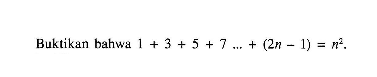 Buktikan bahwa 1+3+5+7 ... +(2n-1)=n^2.