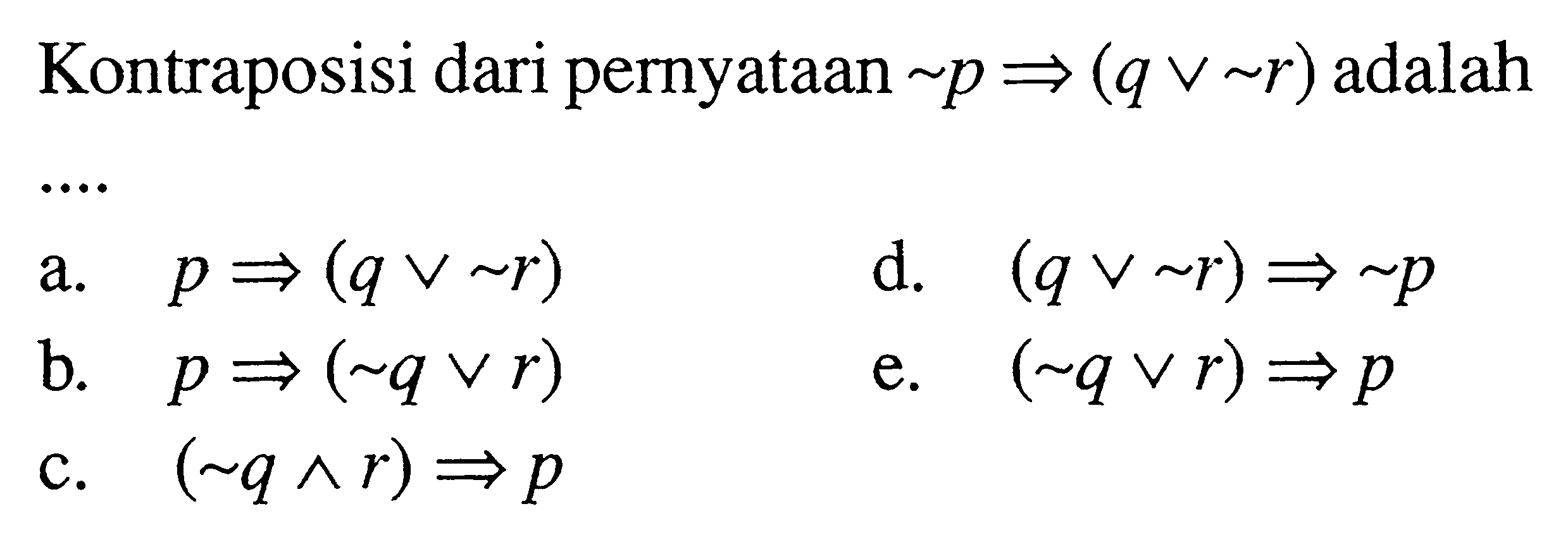 Kontraposisi dari pernyataan ~p=>(q v ~r) adalah....