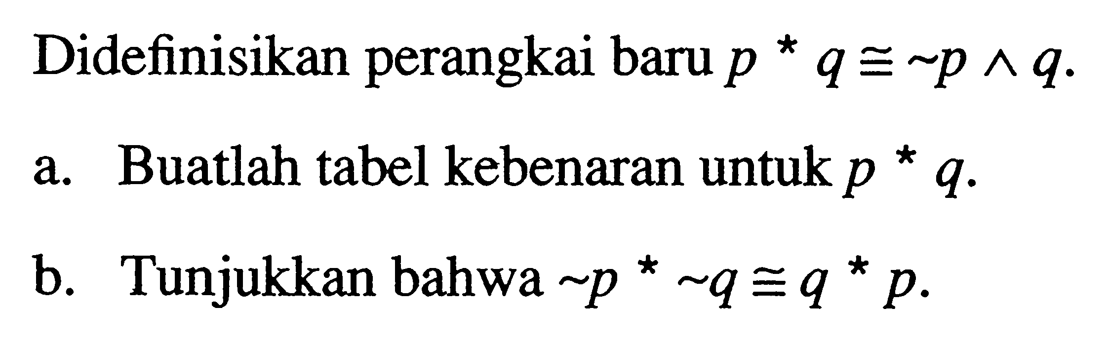 Didefinisikan perangkai baru p * q kongruen ~ p ^ q.a. Buatlah tabel kebenaran untuk p * q. b. Tunjukkan bahwa ~ p * ~ q kongruen q * p. 