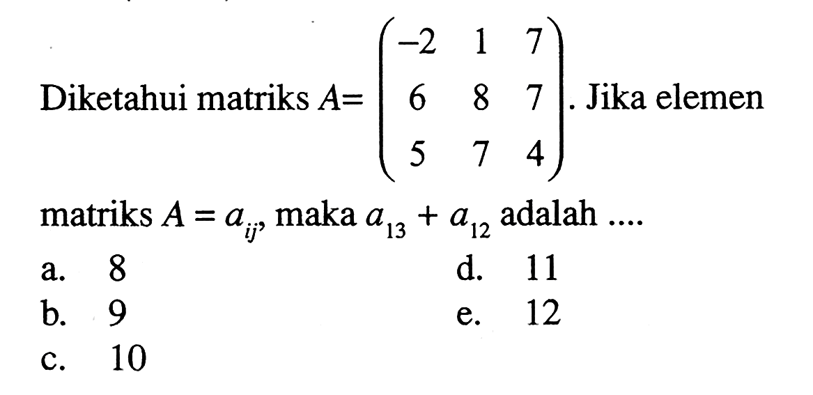 Diketahui matriks A=(-2 1 7 6 8 7 5 7 4). Jika elemen matriks A=aig, maka a13+a12 adalah ....