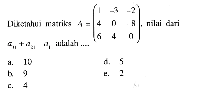 Diketahui matriks A=(1 -3 -2 4 0 8 6 4 0) ,nilai dari a31+a21-a11 adalah ....