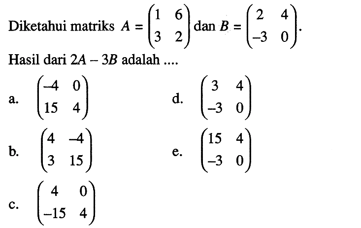 Diketahui matriks A=(1 6 3 2) dan B=(2 4 -3 0). Hasil dari 2A-3B adalah ....