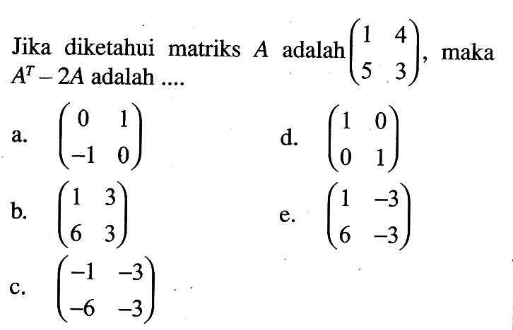 Jika diketahui matriks A adalah (1 4 5 3), maka A^T-2A adalah....