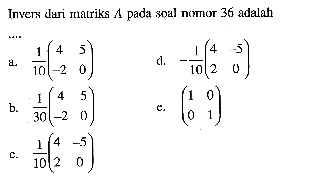 Invers dari matriks A pada soal nomor 36 adalah....