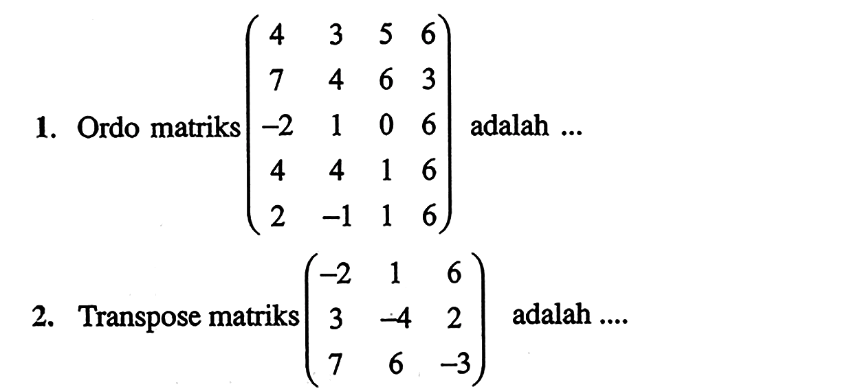 1. Ordo matriks (4 3 5 6 7 4 6 3 -2 1 0 6 4 4 1 6 2 -1 1 6) adalah... 2. Transpose matriks (-2 1 6 3 -4 2 7 6 -3) adalah ...