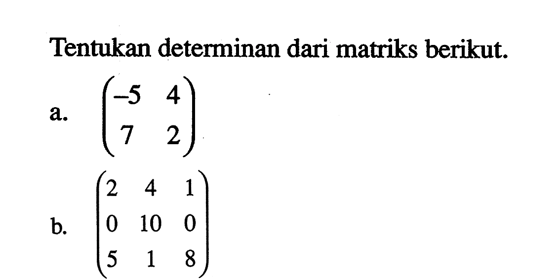 Tentukan determinan dari matriks berikut. a. (-5 4 7 2) b. (2 4 1 0 10 0 5 1 8)