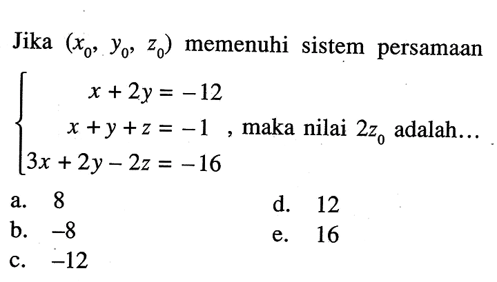 Jika (x0,y0,z0) memenuhi sistem persamaan x+2y=-12 x+y+z=-1 3x+2y-2z=-16, maka nilai 2z0 adalah...