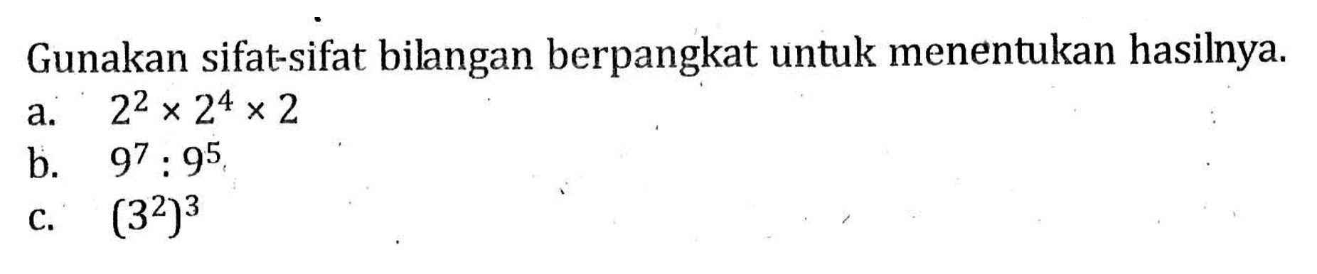 Gunakan sifat-sifat bilangan berpangkat untuk menentukan hasilnya. a.2^2 x 2^4 x 2 b.9^7:9^5 c.(3^2)^3