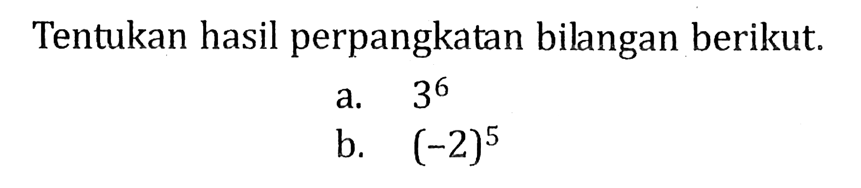 Tentukan hasil perpangkatan bilangan berikut. a. 3^6 b. (-2)^5