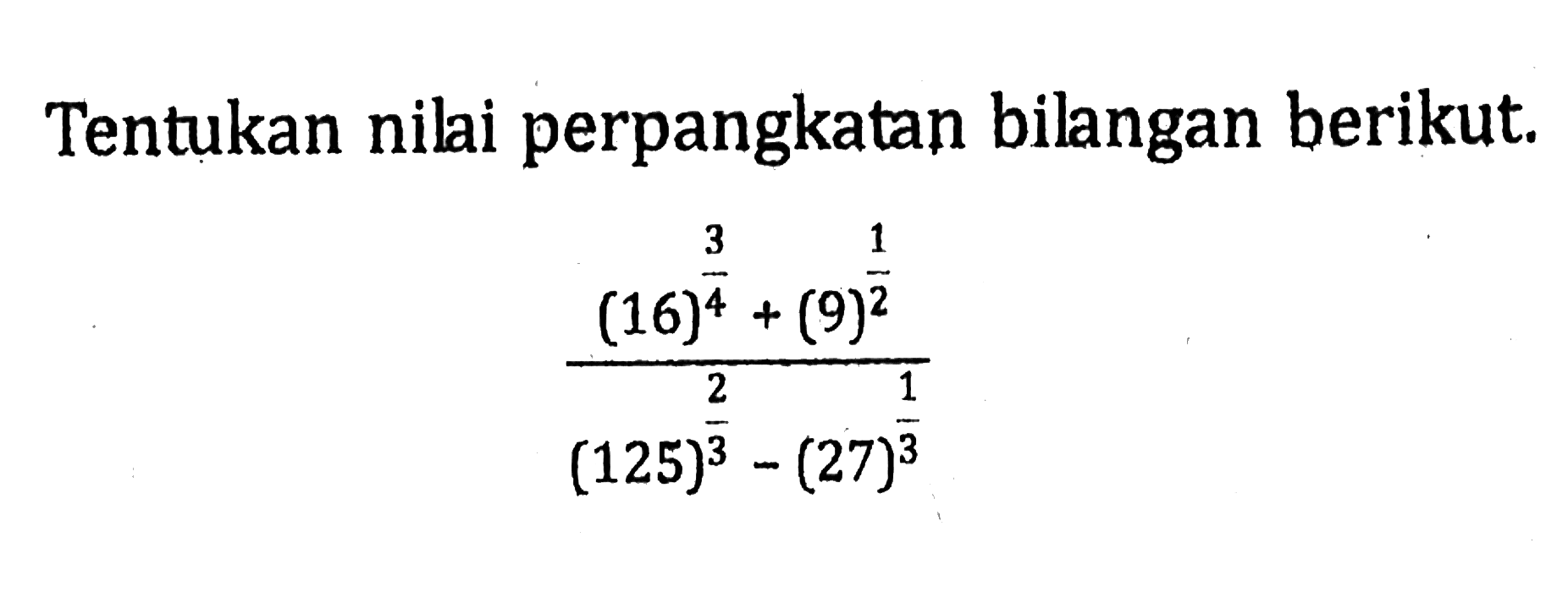 Tentukan nilai perpangkatan bilangan berikut. ((16)^(3/4)+9^(1/2))/((125)^(2/3)-(27)^(1/3))