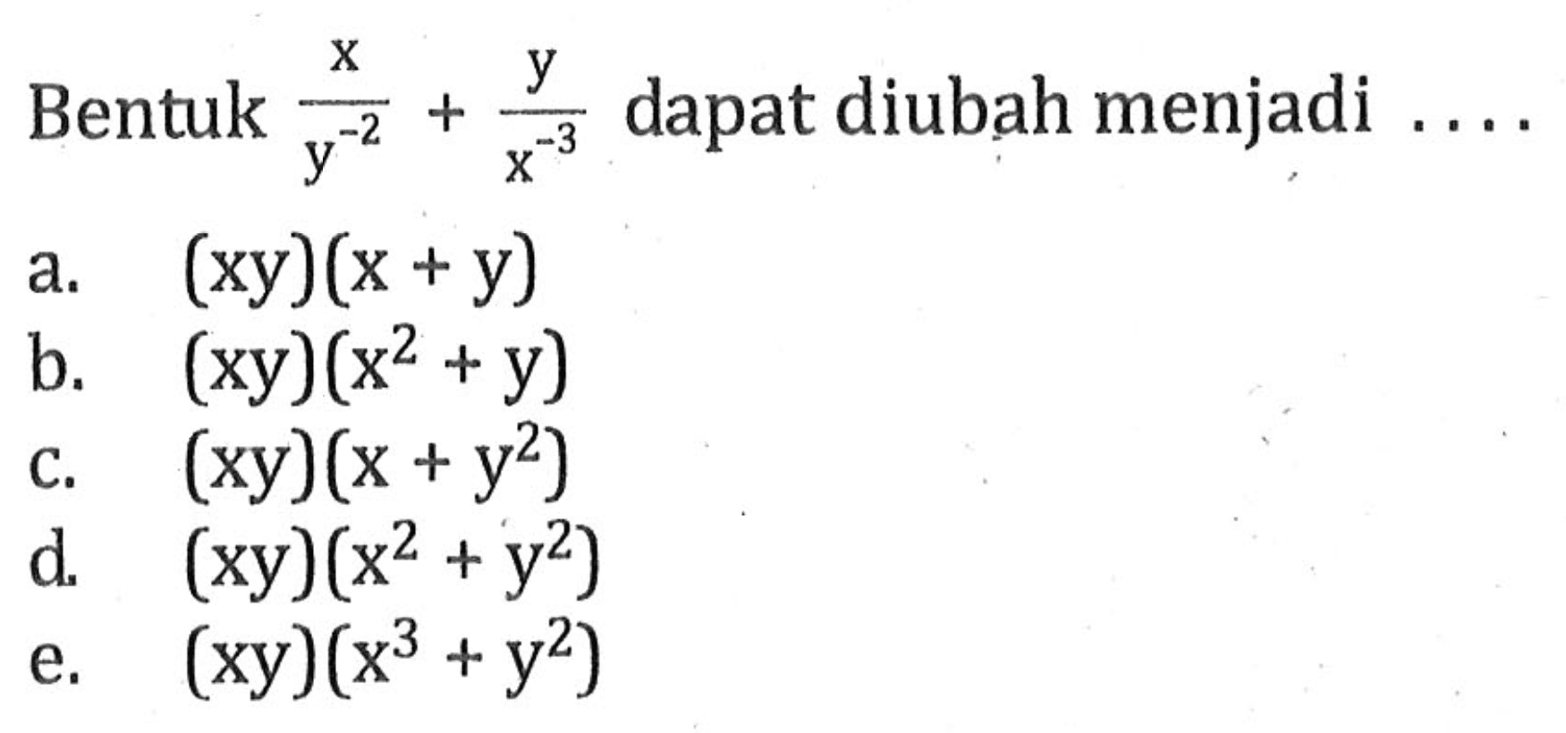 Bentuk X/y^-2 + y/x^-3 dapat diubah menjadi a. (xy)(x +y) b. (xy)(x^2 + y) C. (xy)(x + y^2) d (xy)(x2 + y2) e.(xy)(x^3+y^2)