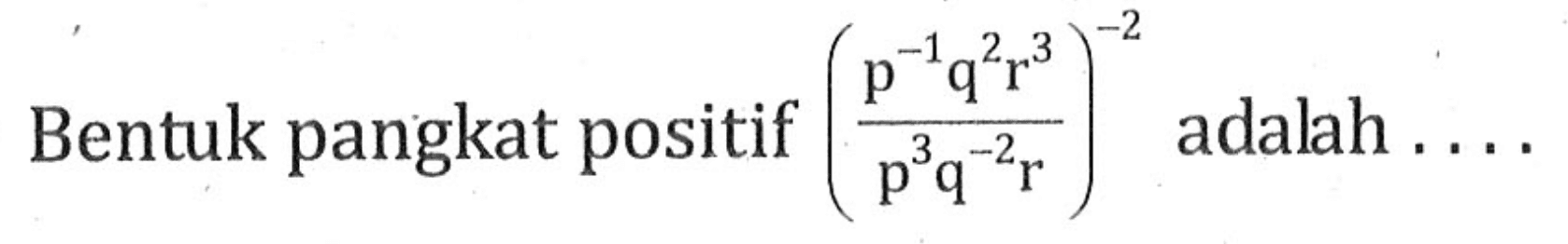 Bentuk pangkat positif ((p^-1q^2r^3)/(p^3q^-2r))^-2 adalah....