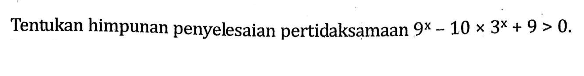 Tentukan himpunan penyelesaian pertidaksamaan 9^x -10x3^x +9>0.