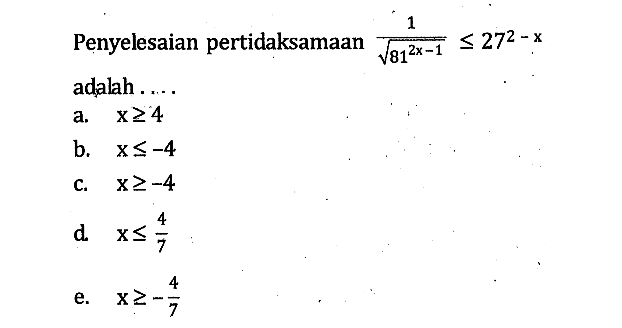 Penyelesaian pertidaksamaan 1/((81^(2x-1))^(1/2))<=27^(2-x) adalah . . . .