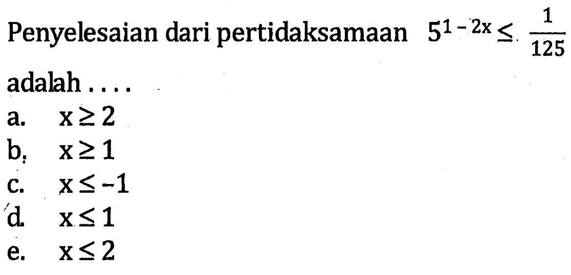 Penyelesaian dari pertidaksamaan 5^(1-2x)<=1/125 adalah . . . .