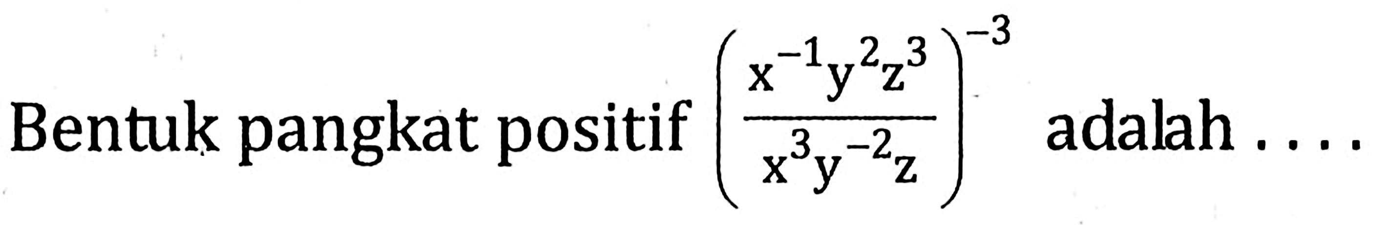 Bentuk pangkat positif ((x^(-1) y^2 z^3)/(x^3 y^(-2) z)^(-3)) adalah ...