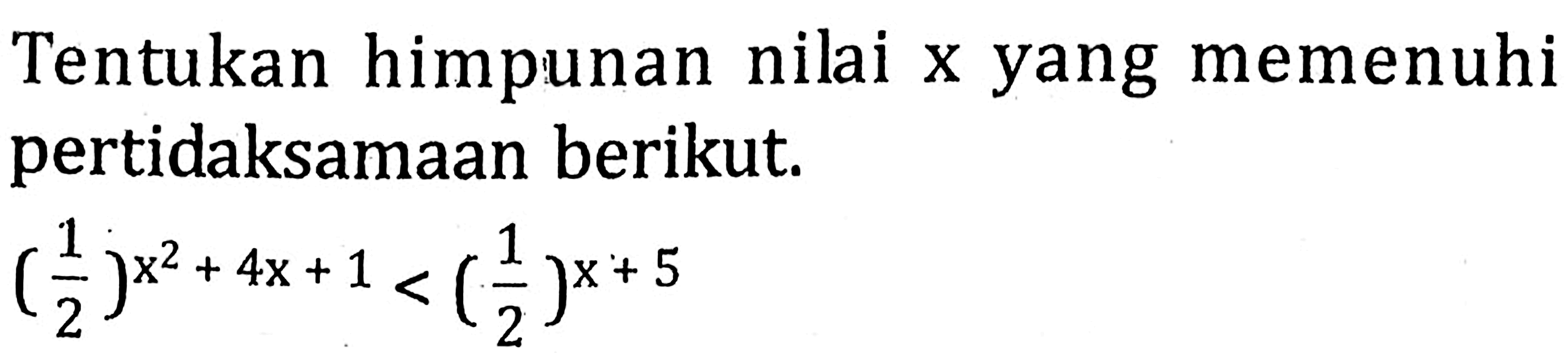 Tentukan himpunan nilai x yang memenuhi pertidaksamaan berikut. (1/2)^(x^2+4x+1)<(1/2)^(x+5)