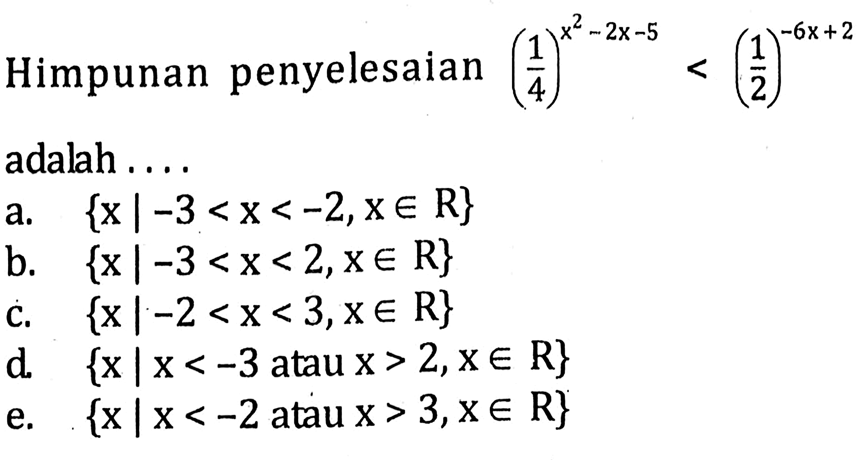 Himpunan penyelesaian (1/4)^(x^2-2x-5)<(1/2)^(-6x+2) adalah . . . .