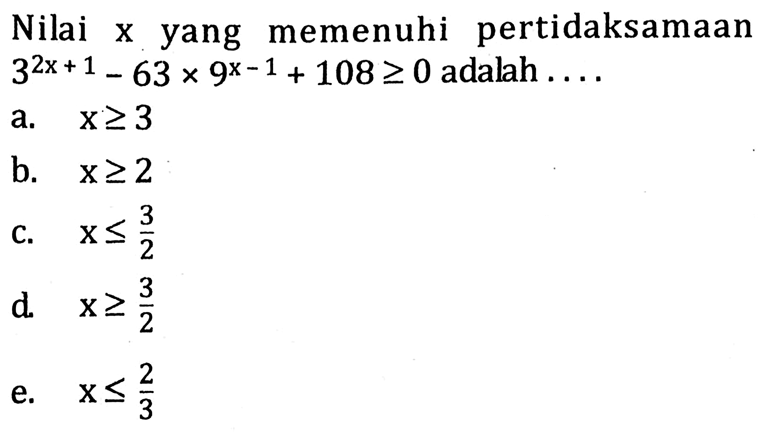 Nilai x yang memenuhi pertidaksamaan 3^(2x + 1)-63x9^(x-1)+108>=0 adalah ....