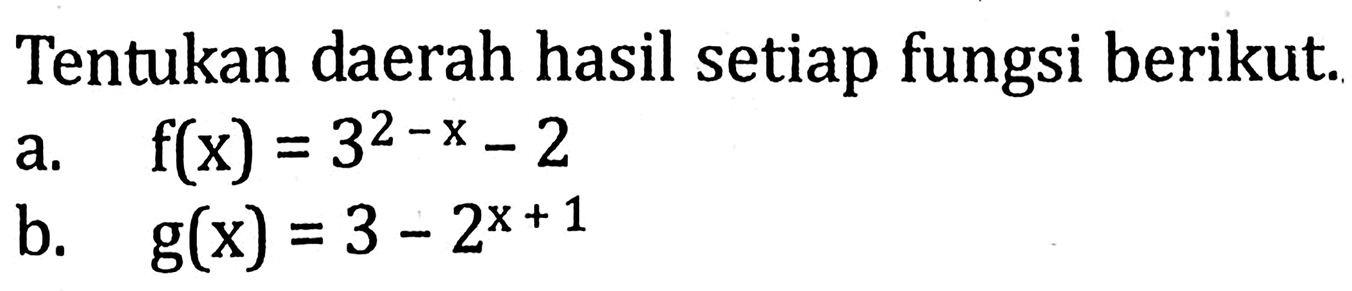 Tentukan daerah hasil setiap fungsi berikut. a.f(x) = 3^(2-x) - 2 b. g(x) = 3 - 2^(x+1)