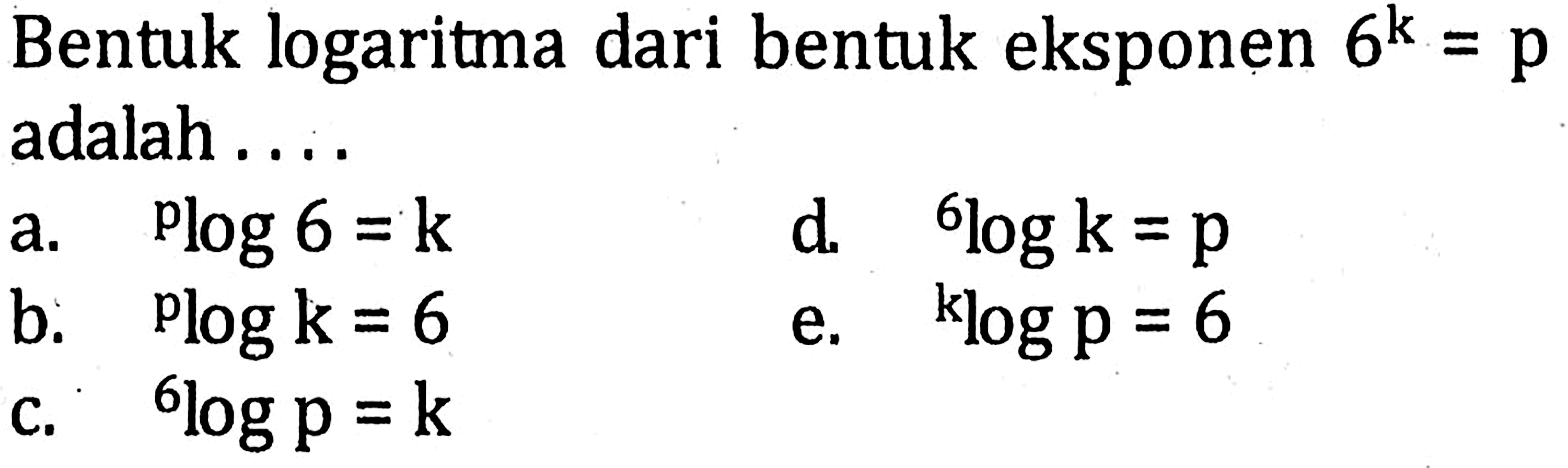 Bentuk logaritma dari bentuk eksponen 6^k=p adalah . . . .