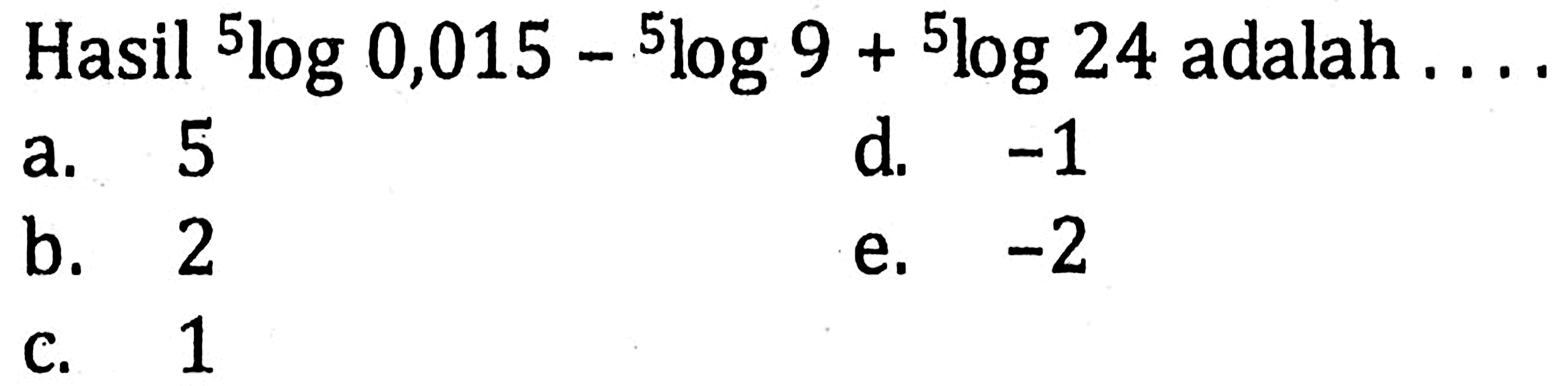 Hasil 5log0,015-5log9+5log24 adalah . . . .