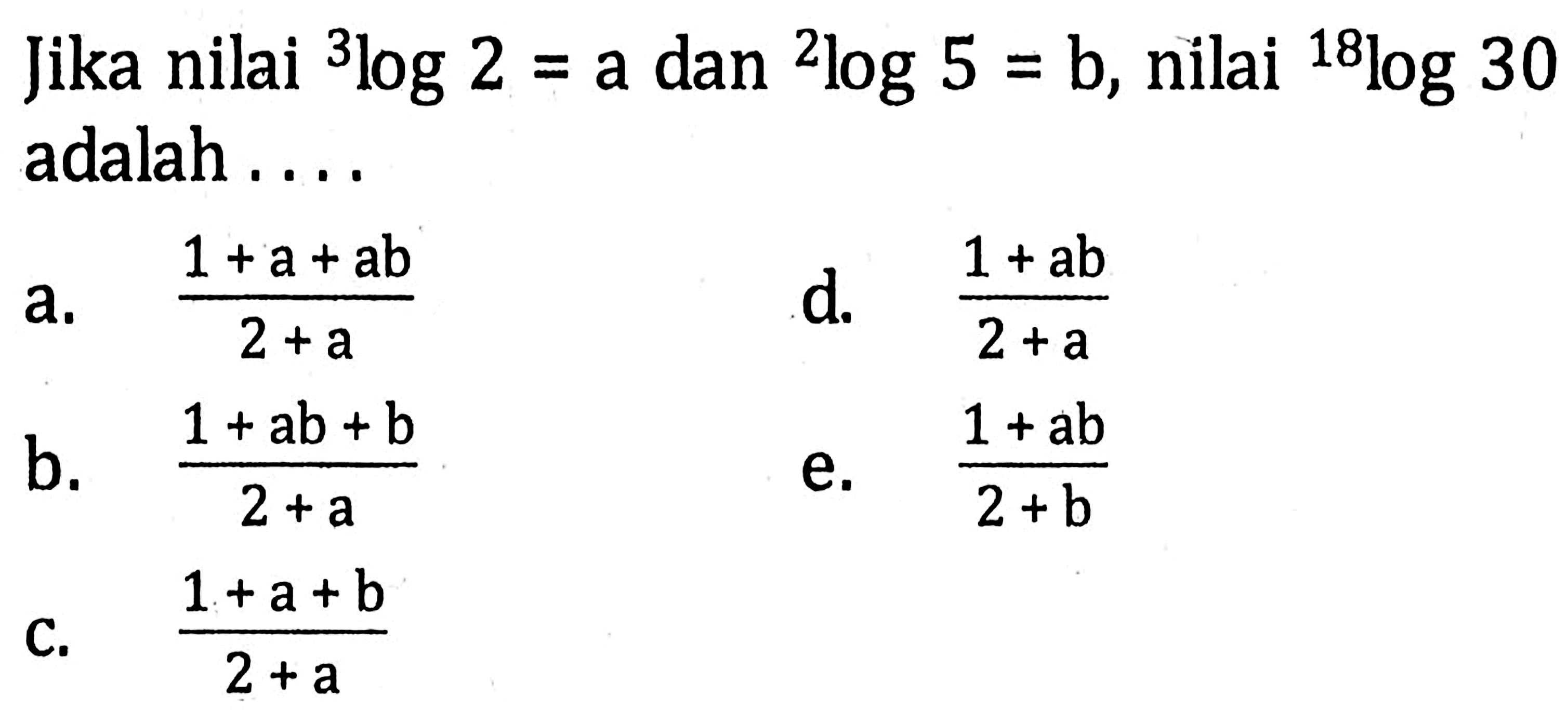 18]0g Blog 2log Jika nilai 2 = a dan 5 = b, nilai 30 adalah 1 +a+ab 1 +ab d- a, 2 + a 2 + a 1 +ab +b 1+ab b_ e. 2 +a 2 + b 1 +a+b C. 2 + a