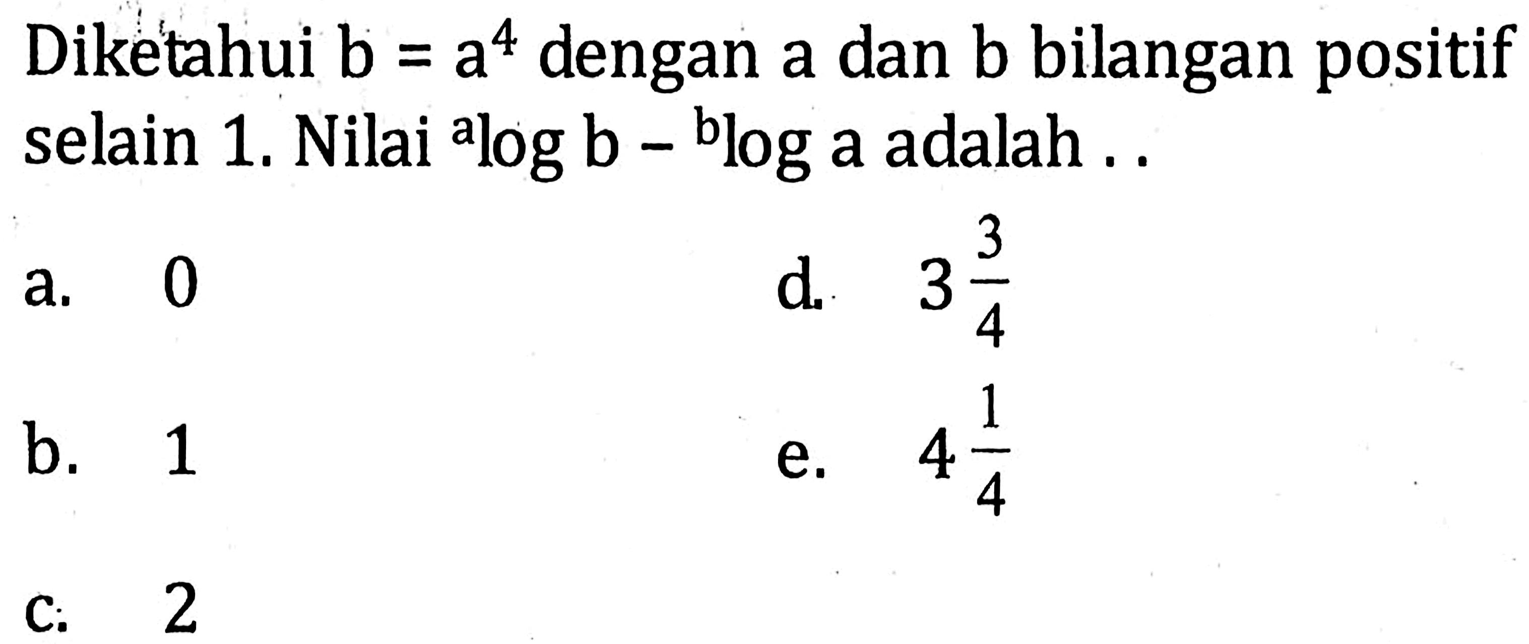 Diketahui b = a^4 dengan a dan b bilangan positif selain 1, Nilai alog b - bloga adalah